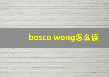 bosco wong怎么读